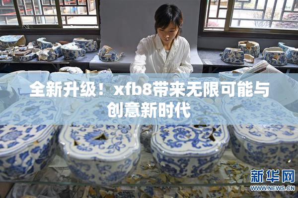 全新升级！xfb8带来无限可能与创意新时代