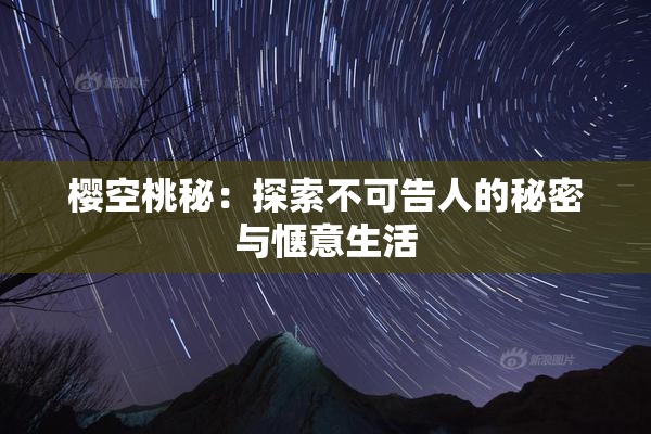 樱空桃秘：探索不可告人的秘密与惬意生活