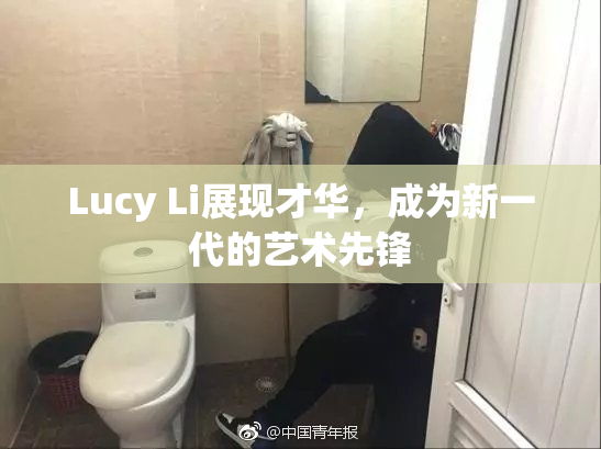 Lucy Li展现才华，成为新一代的艺术先锋