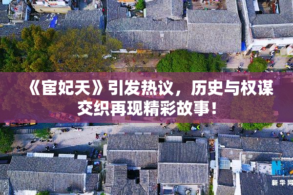 《宦妃天》引发热议，历史与权谋交织再现精彩故事！