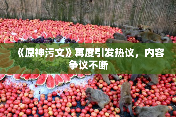 《原神污文》再度引发热议，内容争议不断