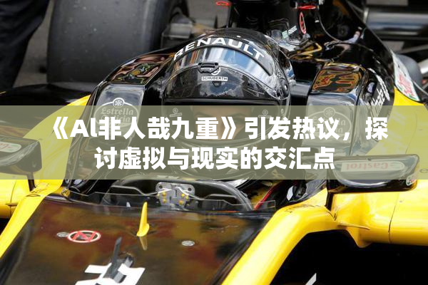 《Al非人哉九重》引发热议，探讨虚拟与现实的交汇点