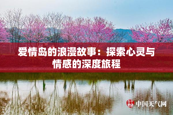 爱情岛的浪漫故事：探索心灵与情感的深度旅程