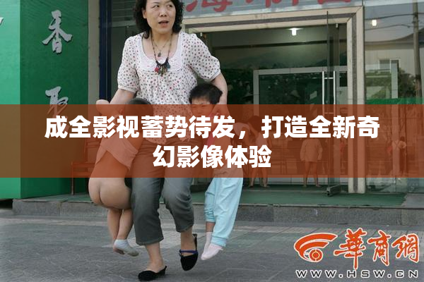成全影视蓄势待发，打造全新奇幻影像体验