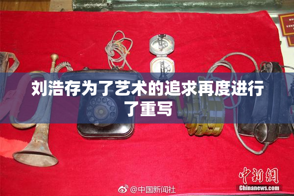 刘浩存为了艺术的追求再度进行了重写