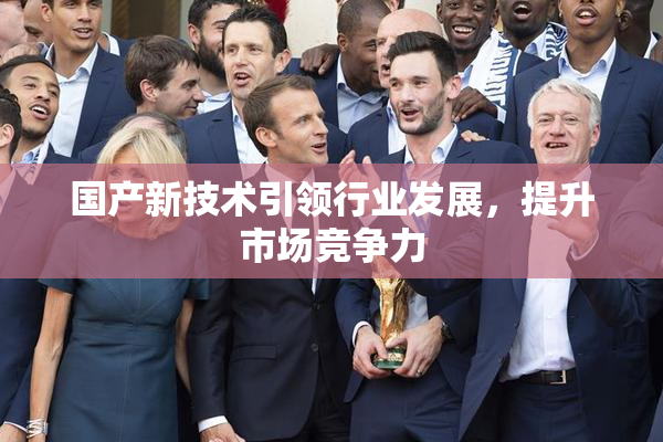 国产新技术引领行业发展，提升市场竞争力