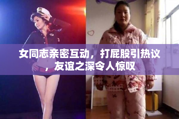 女同志亲密互动，打屁股引热议，友谊之深令人惊叹