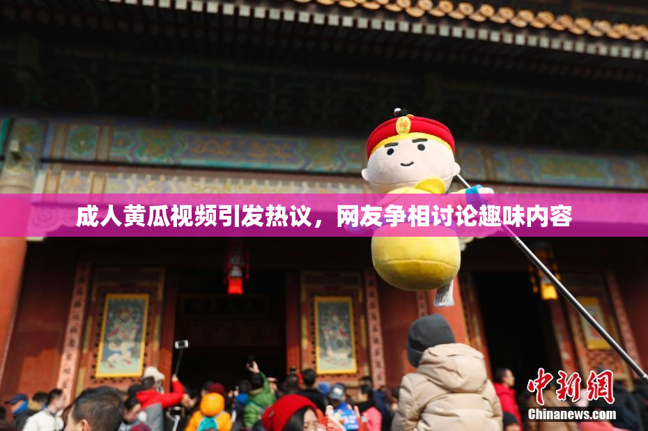 成人黄瓜视频引发热议，网友争相讨论趣味内容