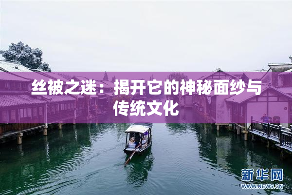 丝被之迷：揭开它的神秘面纱与传统文化