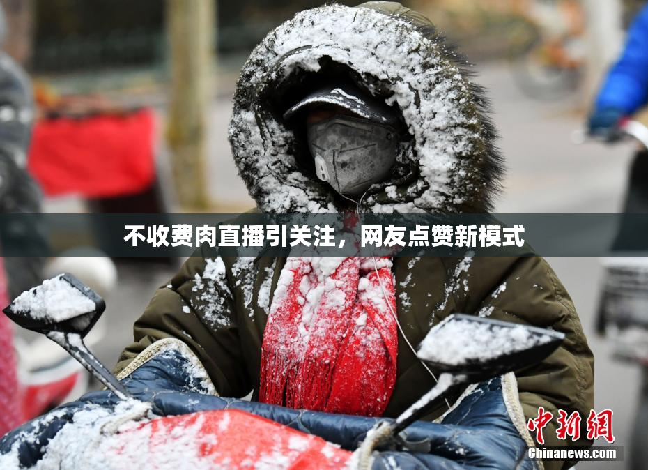 不收费肉直播引关注，网友点赞新模式