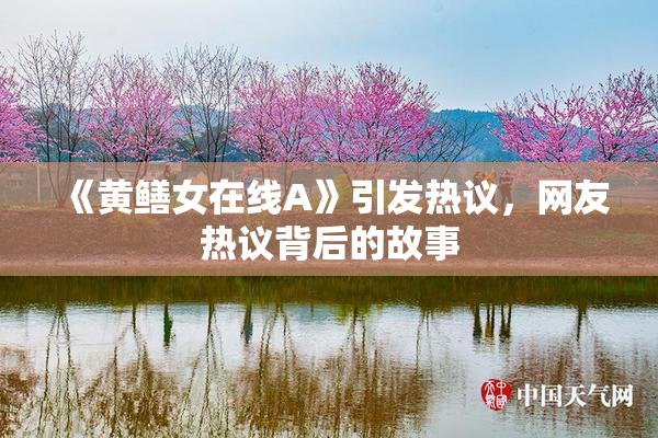 《黄鳝女在线A》引发热议，网友热议背后的故事