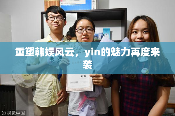 重塑韩娱风云，yin的魅力再度来袭