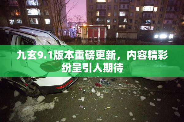 九玄9.1版本重磅更新，内容精彩纷呈引人期待