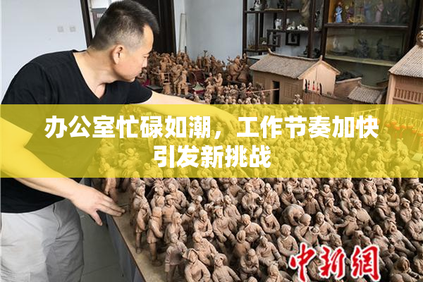 办公室忙碌如潮，工作节奏加快引发新挑战