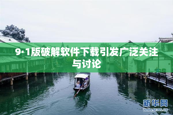 9·1版破解软件下载引发广泛关注与讨论