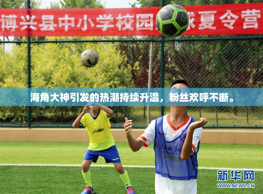 海角大神引发的热潮持续升温，粉丝欢呼不断。