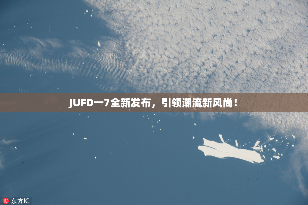 JUFD一7全新发布，引领潮流新风尚！