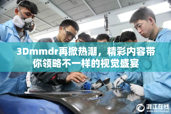 3Dmmdr再掀热潮，精彩内容带你领略不一样的视觉盛宴