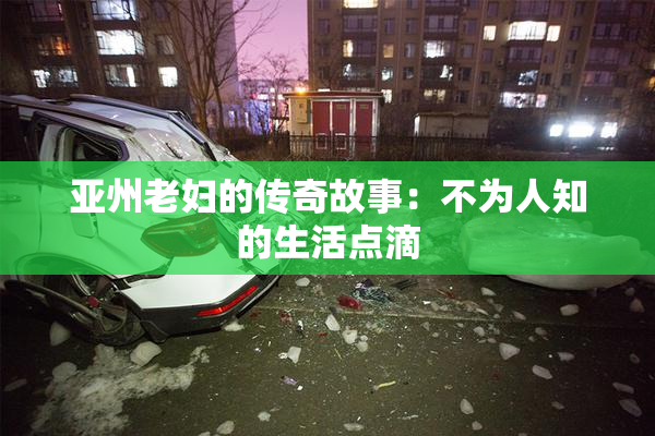 亚州老妇的传奇故事：不为人知的生活点滴