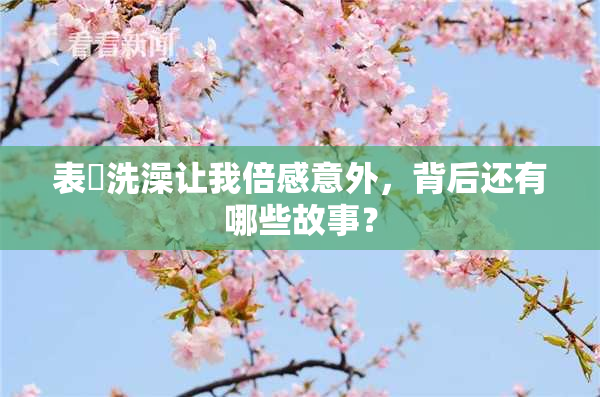 表妺洗澡让我倍感意外，背后还有哪些故事？
