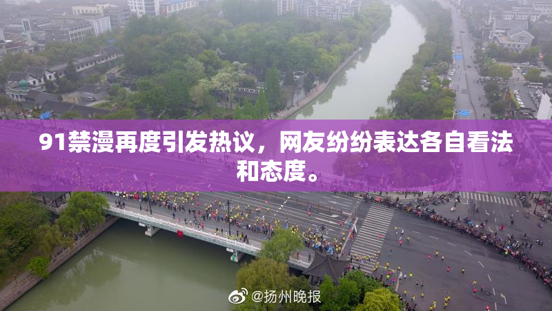 91禁漫再度引发热议，网友纷纷表达各自看法和态度。