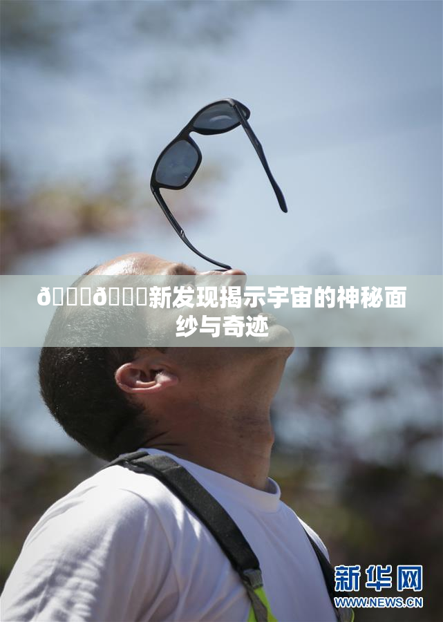 🔞🔞新发现揭示宇宙的神秘面纱与奇迹