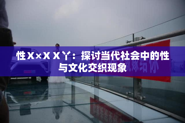 性Ⅹ×ⅩⅩ丫：探讨当代社会中的性与文化交织现象