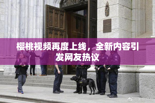 樱桃视频再度上线，全新内容引发网友热议