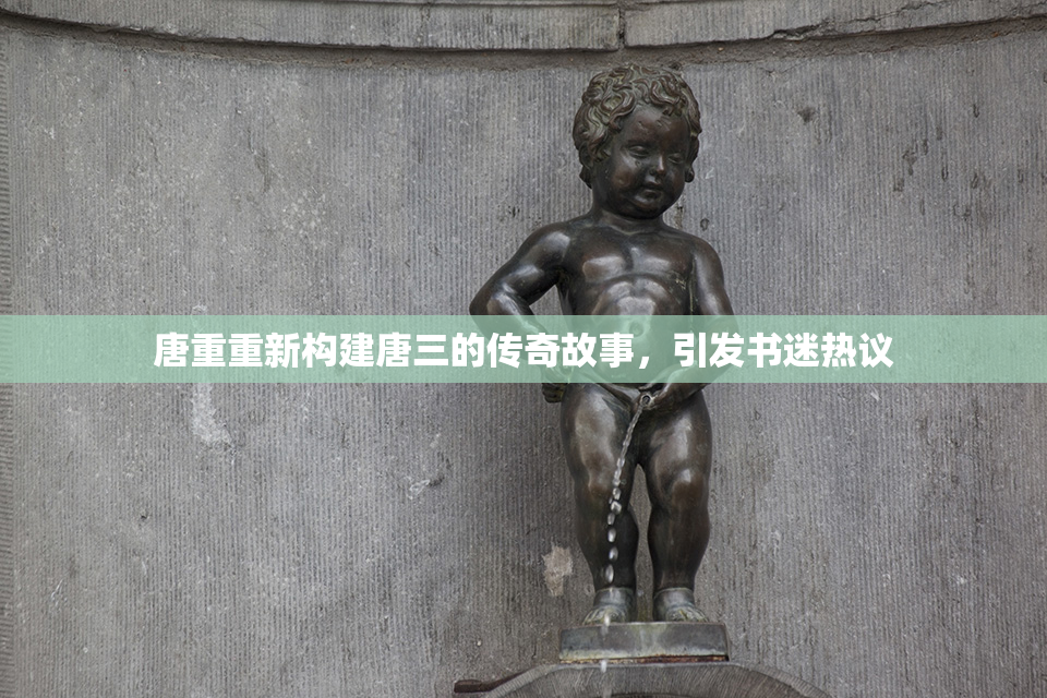 唐重重新构建唐三的传奇故事，引发书迷热议