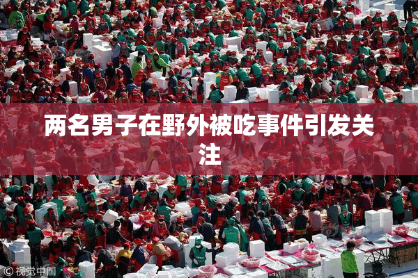 两名男子在野外被吃事件引发关注