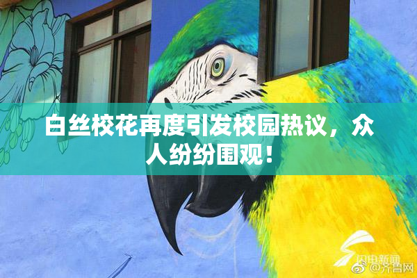 白丝校花再度引发校园热议，众人纷纷围观！