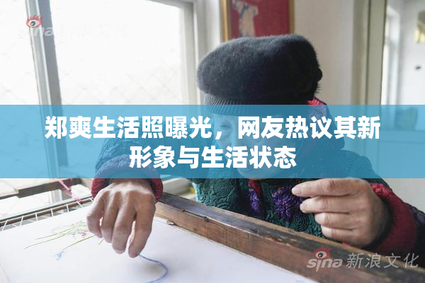 郑爽生活照曝光，网友热议其新形象与生活状态