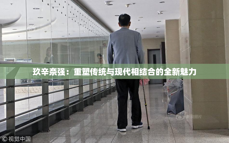 玖辛奈强：重塑传统与现代相结合的全新魅力