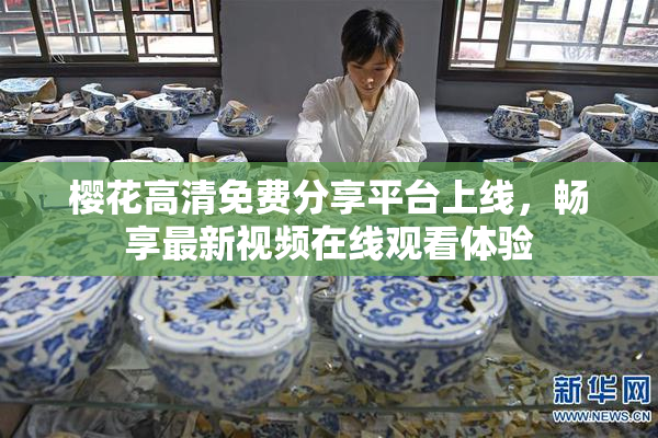 樱花高清免费分享平台上线，畅享最新视频在线观看体验