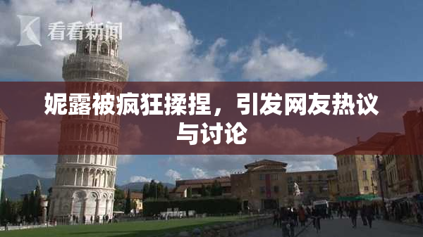 妮露被疯狂揉捏，引发网友热议与讨论