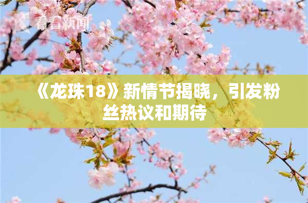 《龙珠18》新情节揭晓，引发粉丝热议和期待