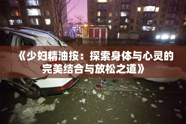 《少妇精油按：探索身体与心灵的完美结合与放松之道》