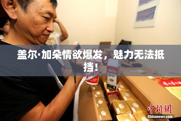 盖尔·加朵情欲爆发，魅力无法抵挡！