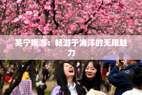 芙宁娜游：畅游于海洋的无限魅力