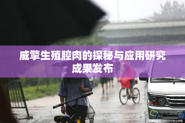 威擎生殖腔肉的探秘与应用研究成果发布