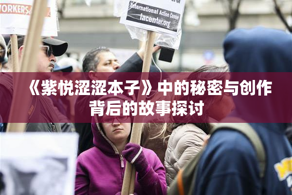 《紫悦涩涩本子》中的秘密与创作背后的故事探讨