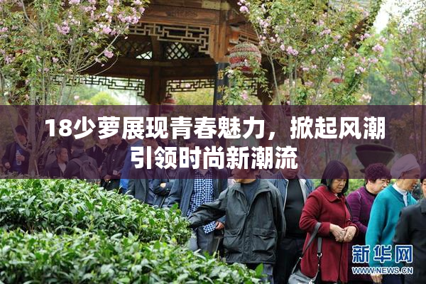 18少萝展现青春魅力，掀起风潮引领时尚新潮流