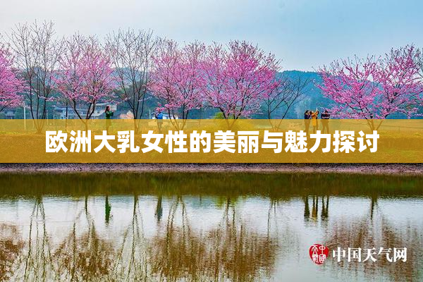 欧洲大乳女性的美丽与魅力探讨