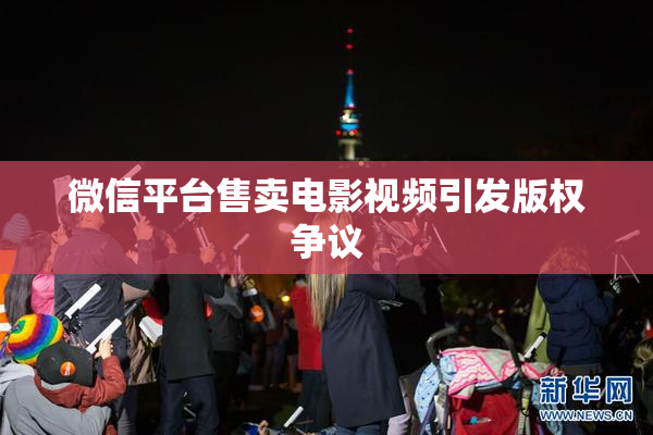 微信平台售卖电影视频引发版权争议