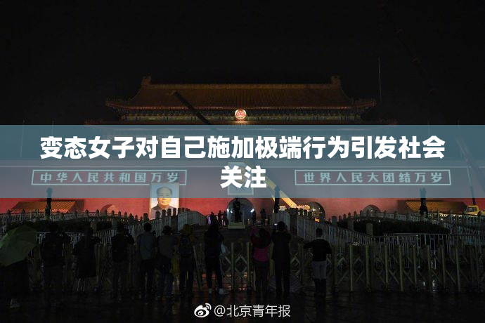 变态女子对自己施加极端行为引发社会关注
