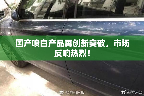 国产喷白产品再创新突破，市场反响热烈！