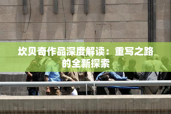坎贝奇作品深度解读：重写之路的全新探索