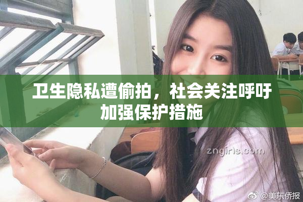 卫生隐私遭偷拍，社会关注呼吁加强保护措施