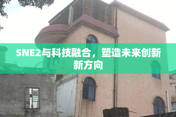 SNE2与科技融合，塑造未来创新新方向