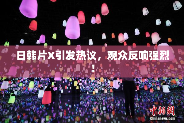 日韩片X引发热议，观众反响强烈！